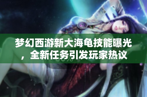 梦幻西游新大海龟技能曝光，全新任务引发玩家热议