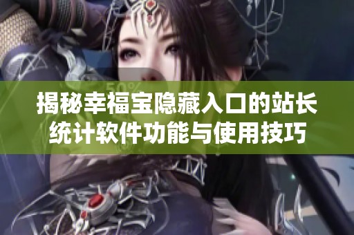 揭秘幸福宝隐藏入口的站长统计软件功能与使用技巧