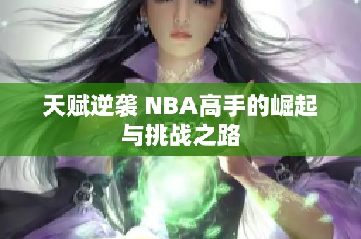 天赋逆袭 NBA高手的崛起与挑战之路