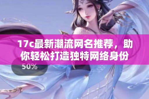17c最新潮流网名推荐，助你轻松打造独特网络身份