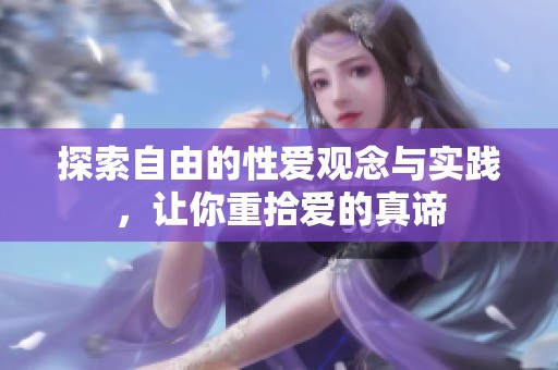 探索自由的性爱观念与实践，让你重拾爱的真谛