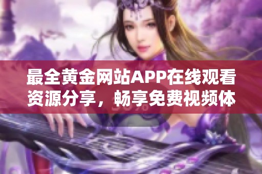 最全黄金网站APP在线观看资源分享，畅享免费视频体验