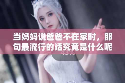 当妈妈说爸爸不在家时，那句最流行的话究竟是什么呢
