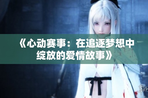 《心动赛事：在追逐梦想中绽放的爱情故事》