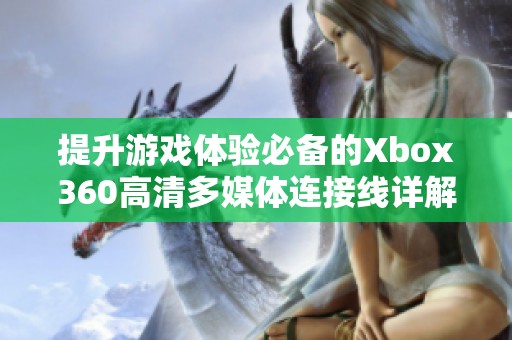 提升游戏体验必备的Xbox360高清多媒体连接线详解