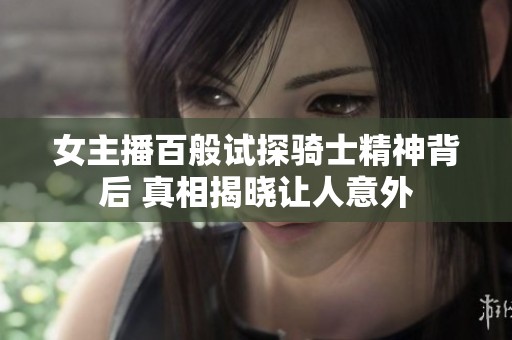 女主播百般试探骑士精神背后 真相揭晓让人意外