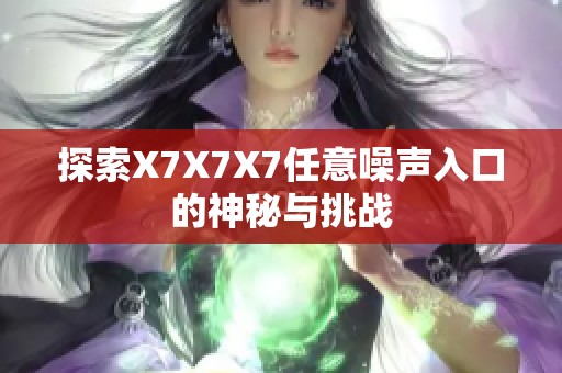 探索X7X7X7任意噪声入口的神秘与挑战
