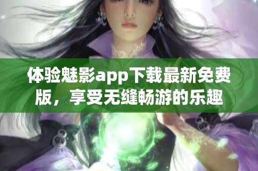 体验魅影app下载最新免费版，享受无缝畅游的乐趣