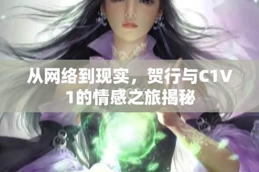 从网络到现实，贺行与C1V1的情感之旅揭秘
