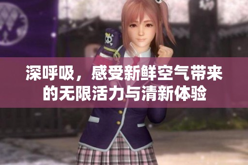 深呼吸，感受新鲜空气带来的无限活力与清新体验