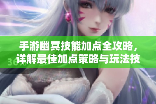 手游幽冥技能加点全攻略，详解最佳加点策略与玩法技巧
