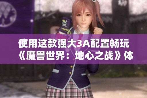 使用这款强大3A配置畅玩《魔兽世界：地心之战》体验绝佳游戏效果