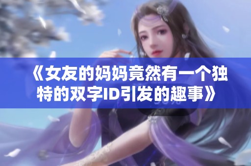 《女友的妈妈竟然有一个独特的双字ID引发的趣事》