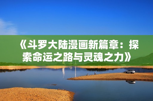 《斗罗大陆漫画新篇章：探索命运之路与灵魂之力》