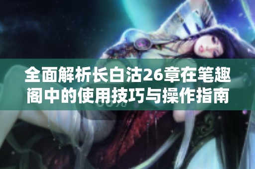 全面解析长白沽26章在笔趣阁中的使用技巧与操作指南