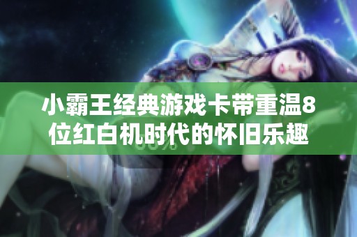 小霸王经典游戏卡带重温8位红白机时代的怀旧乐趣