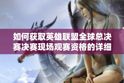 如何获取英雄联盟全球总决赛决赛现场观赛资格的详细指南