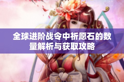 全球进阶战令中祈愿石的数量解析与获取攻略