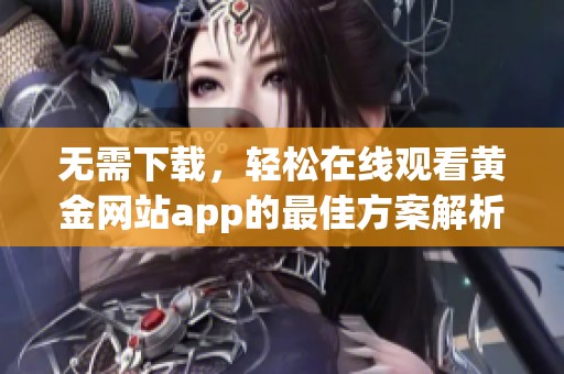 无需下载，轻松在线观看黄金网站app的最佳方案解析