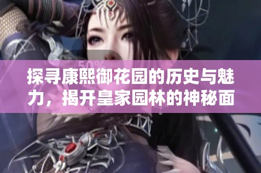 探寻康熙御花园的历史与魅力，揭开皇家园林的神秘面纱