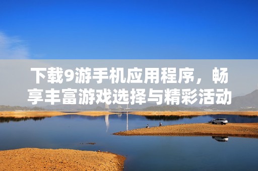 下载9游手机应用程序，畅享丰富游戏选择与精彩活动