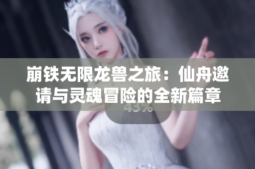 崩铁无限龙兽之旅：仙舟邀请与灵魂冒险的全新篇章