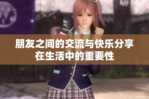 朋友之间的交流与快乐分享在生活中的重要性
