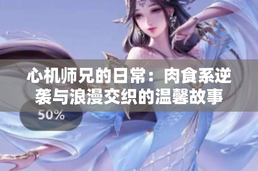 心机师兄的日常：肉食系逆袭与浪漫交织的温馨故事