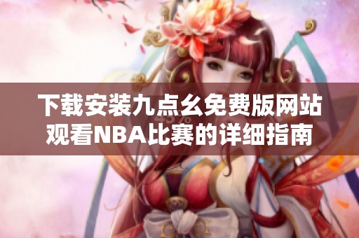 下载安装九点幺免费版网站观看NBA比赛的详细指南