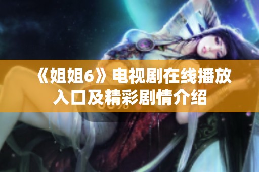 《姐姐6》电视剧在线播放入口及精彩剧情介绍