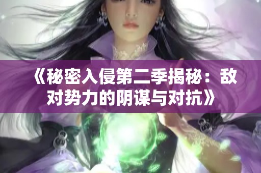 《秘密入侵第二季揭秘：敌对势力的阴谋与对抗》
