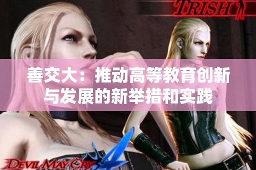 善交大：推动高等教育创新与发展的新举措和实践
