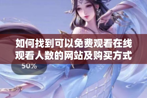 如何找到可以免费观看在线观看人数的网站及购买方式
