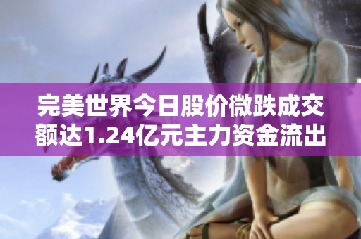 完美世界今日股价微跌成交额达1.24亿元主力资金流出105.25万元