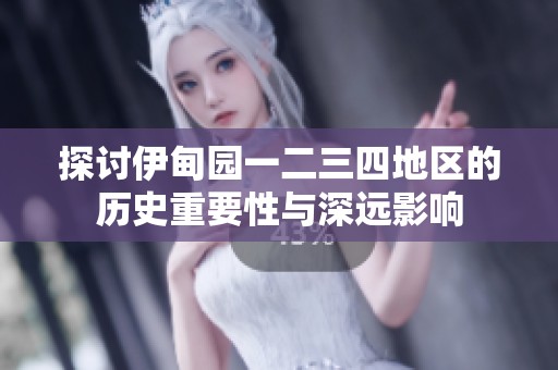 探讨伊甸园一二三四地区的历史重要性与深远影响