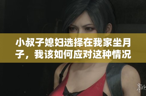 小叔子媳妇选择在我家坐月子，我该如何应对这种情况