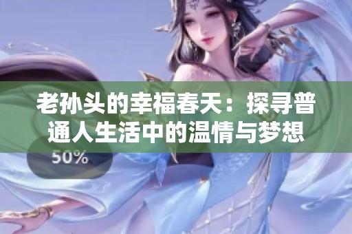 老孙头的幸福春天：探寻普通人生活中的温情与梦想