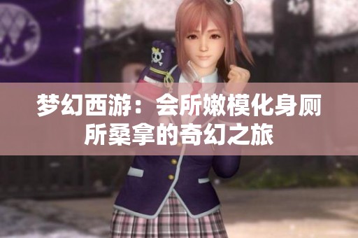 梦幻西游：会所嫩模化身厕所桑拿的奇幻之旅