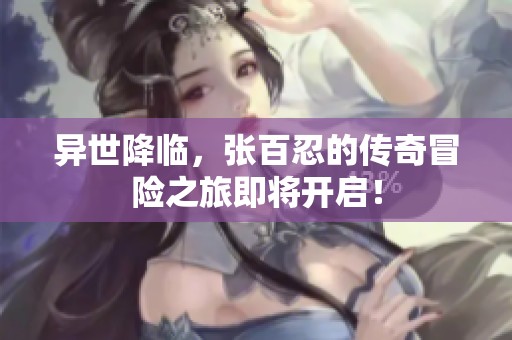 异世降临，张百忍的传奇冒险之旅即将开启！