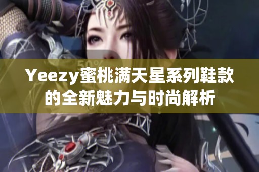 Yeezy蜜桃满天星系列鞋款的全新魅力与时尚解析