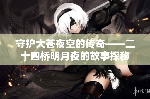 守护大苍夜空的传奇——二十四桥明月夜的故事探秘