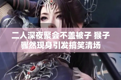 二人深夜聚会不盖被子 猴子骤然现身引发搞笑清场