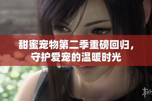 甜蜜宠物第二季重磅回归，守护爱宠的温暖时光