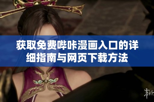 获取免费哔咔漫画入口的详细指南与网页下载方法