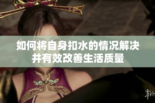 如何将自身扣水的情况解决并有效改善生活质量