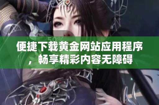 便捷下载黄金网站应用程序，畅享精彩内容无障碍