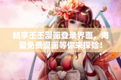 畅享丕丕漫画登录界面，海量免费漫画等你来探险！