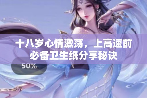 十八岁心情激荡，上高速前必备卫生纸分享秘诀