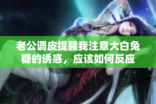 老公调皮提醒我注意大白兔糖的诱惑，应该如何反应
