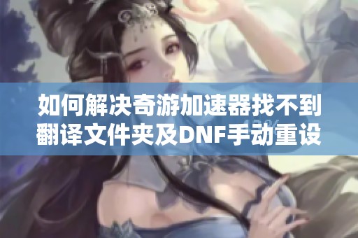 如何解决奇游加速器找不到翻译文件夹及DNF手动重设问题解析